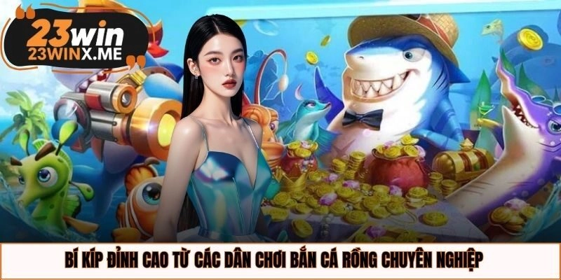 Bí kíp đỉnh cao từ các dân chơi bắn cá rồng chuyên nghiệp