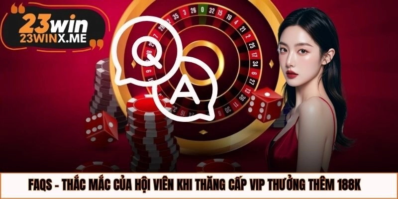 FAQs - Thắc mắc của hội viên khi thăng cấp VIP thưởng thêm 188K