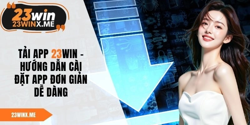 Tải App 23WIN – Hướng Dẫn Cài Đặt App Đơn Giản Dễ Dàng