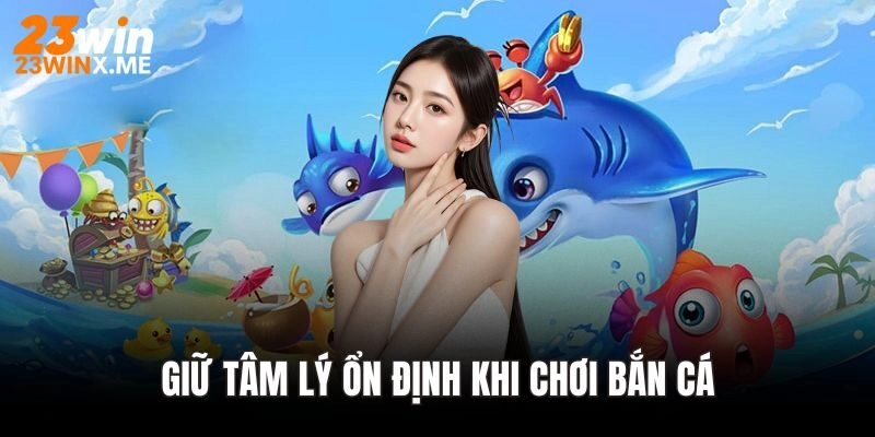 Giữ Tâm Lý Ổn Định Khi Chơi Bắn Cá