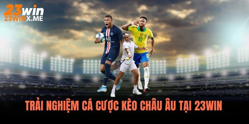 Trải Nghiệm Cá Cược Kèo Châu Âu Tại 23WIN