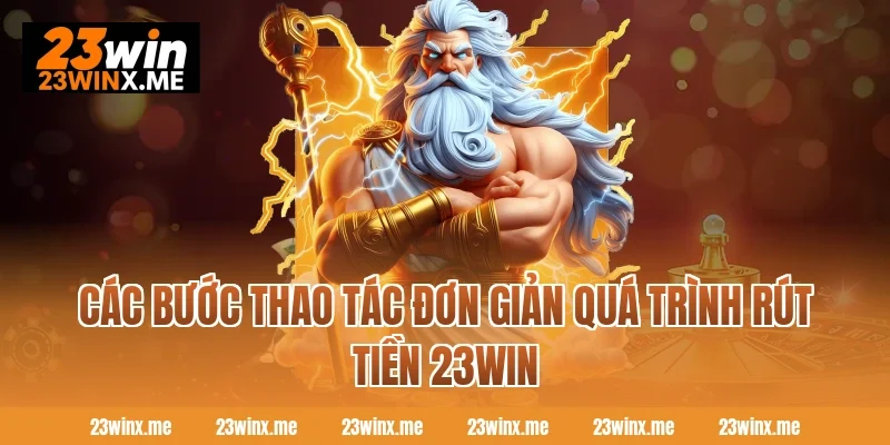 Các bước thao tác đơn giản quá trình rút tiền 23WIN