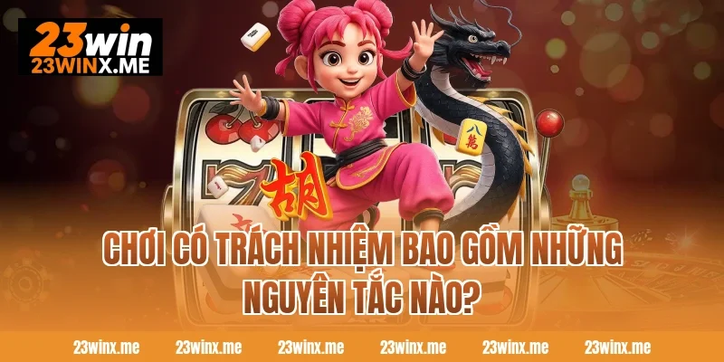 Chơi có trách nhiệm bao gồm những nguyên tắc nào?