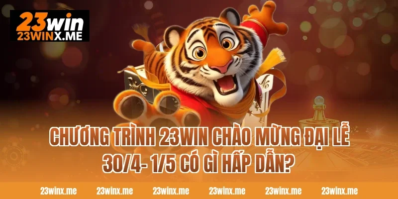 Chương trình 23WIN chào mừng đại lễ 30/4- 1/5 có gì hấp dẫn?