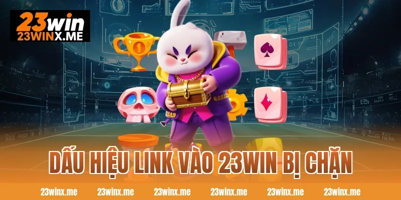 Dấu hiệu link vào 23WIN bị chặn