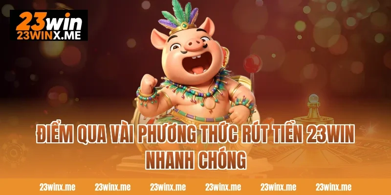 Điểm qua vài phương thức rút tiền 23WIN nhanh chóng