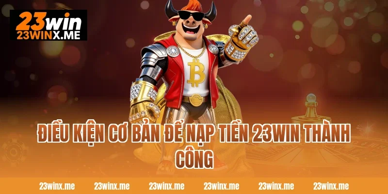 Điều kiện cơ bản để nạp tiền 23WIN thành công