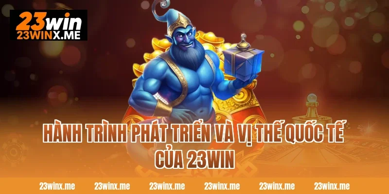 Hành trình phát triển và vị thế quốc tế của 23WIN