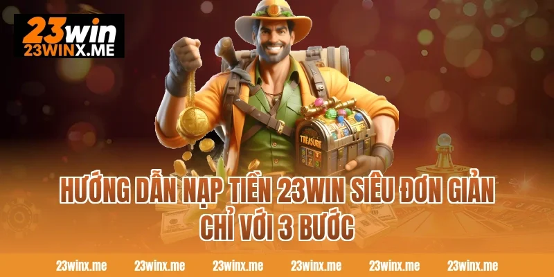 Hướng dẫn nạp tiền 23WIN siêu đơn giản chỉ với 3 bước