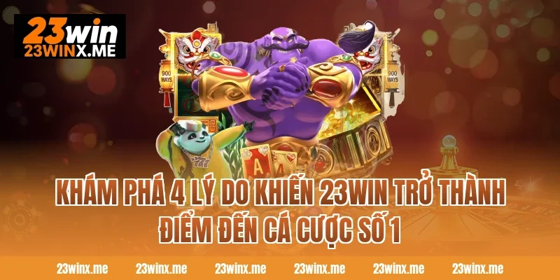 Khám phá 4 lý do khiến 23WIN trở thành điểm đến cá cược số 1