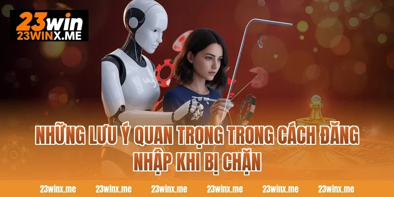 Những lưu ý quan trọng trong cách đăng nhập khi bị chặn
