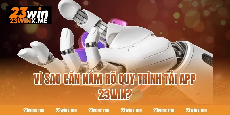 Vì sao cần nắm rõ quy trình tải app 23WIN?