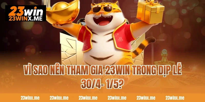 Vì sao nên tham gia 23WIN trong dịp lễ 30/4- 1/5?